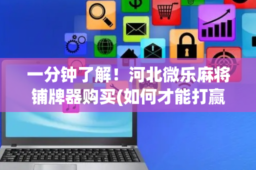 一分钟了解！河北微乐麻将铺牌器购买(如何才能打赢)