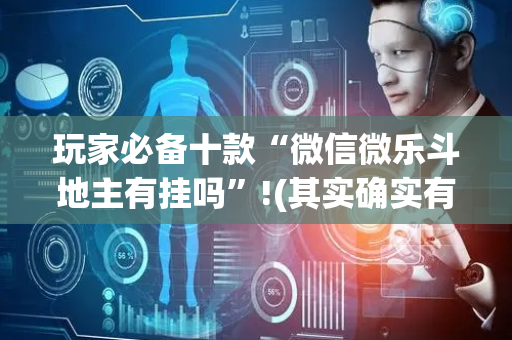 玩家必备十款“微信微乐斗地主有挂吗”!(其实确实有挂)-抖音