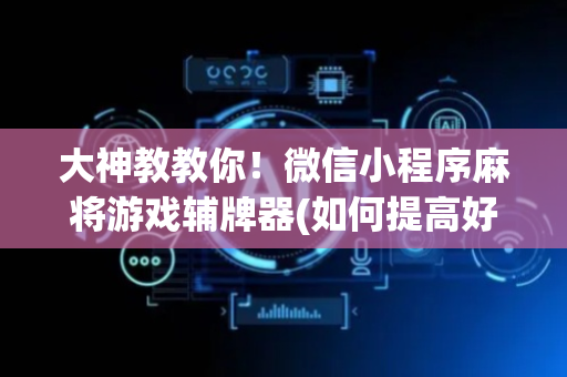 大神教教你！微信小程序麻将游戏辅牌器(如何提高好牌几率)