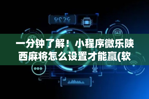 一分钟了解！小程序微乐陕西麻将怎么设置才能赢(软件怎么打赢)