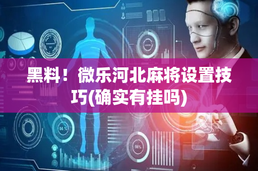 黑料！微乐河北麻将设置技巧(确实有挂吗)