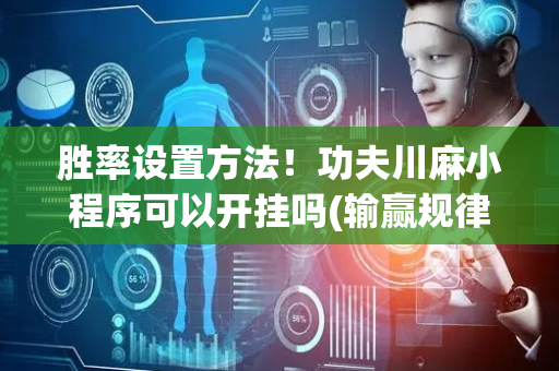 胜率设置方法！功夫川麻小程序可以开挂吗(输赢规律技巧)