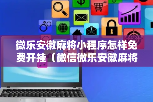 微乐安徽麻将小程序怎样免费开挂（微信微乐安徽麻将免费挂下载）