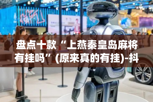 盘点十款“上燕秦皇岛麻将有挂吗”(原来真的有挂)-抖音