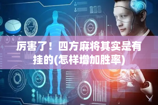 厉害了！四方麻将其实是有挂的(怎样增加胜率)