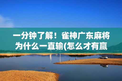 一分钟了解！雀神广东麻将为什么一直输(怎么才有赢的几率)