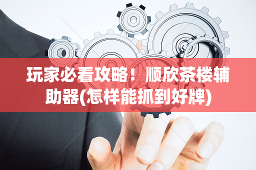 玩家必看攻略！顺欣茶楼辅助器(怎样能抓到好牌)