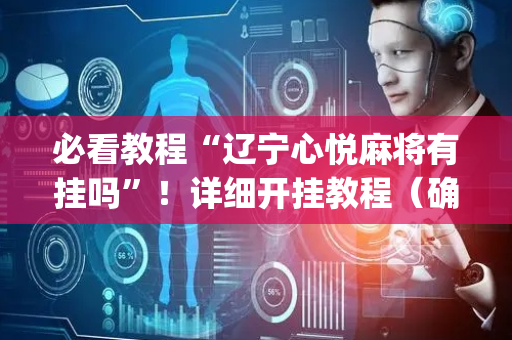 必看教程“辽宁心悦麻将有挂吗”！详细开挂教程（确实真的有挂)-抖音