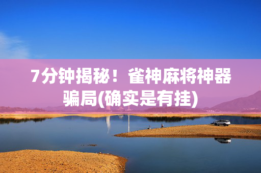 7分钟揭秘！雀神麻将神器骗局(确实是有挂)