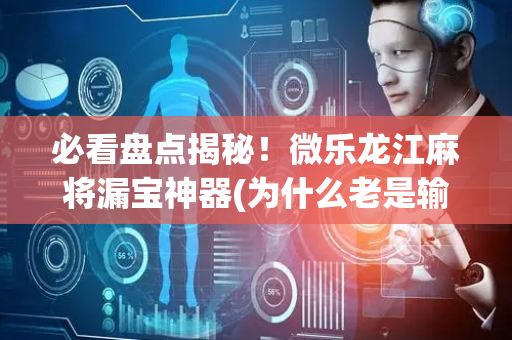 必看盘点揭秘！微乐龙江麻将漏宝神器(为什么老是输呢)