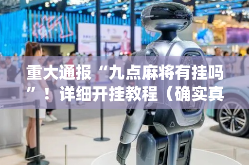 重大通报“九点麻将有挂吗”！详细开挂教程（确实真的有挂)-抖音