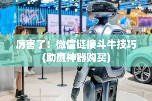 厉害了！微信链接斗牛技巧(助赢神器购买)