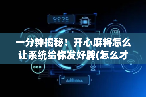 一分钟揭秘！开心麻将怎么让系统给你发好牌(怎么才能赢)
