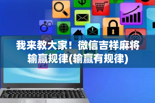我来教大家！微信吉祥麻将输赢规律(输赢有规律)