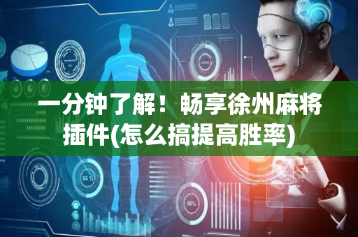 一分钟了解！畅享徐州麻将插件(怎么搞提高胜率)