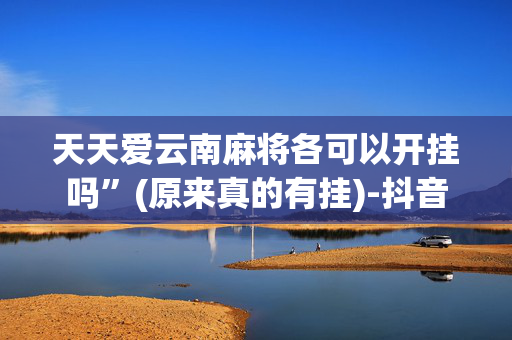 天天爱云南麻将各可以开挂吗”(原来真的有挂)-抖音