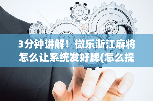 3分钟讲解！微乐浙江麻将怎么让系统发好牌(怎么提高胡牌率)