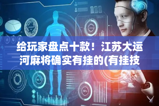 给玩家盘点十款！江苏大运河麻将确实有挂的(有挂技巧辅助器)