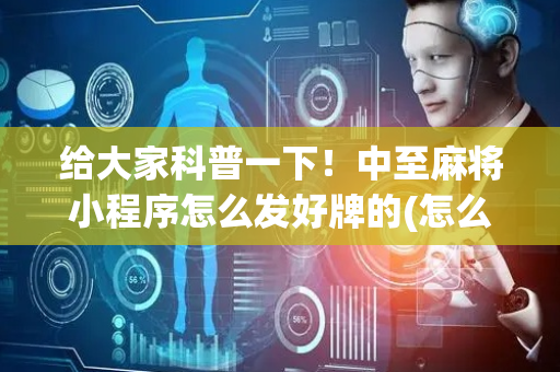 给大家科普一下！中至麻将小程序怎么发好牌的(怎么总输有什么猫腻)