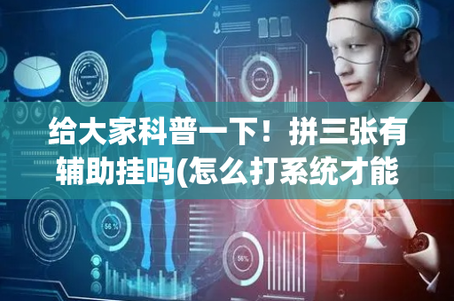给大家科普一下！拼三张有辅助挂吗(怎么打系统才能给好牌)