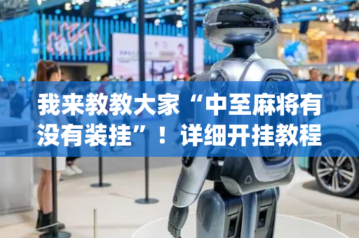 我来教教大家“中至麻将有没有装挂”！详细开挂教程（确实真的有挂)-抖音