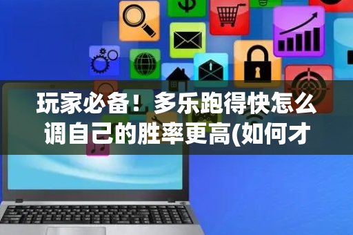 玩家必备！多乐跑得快怎么调自己的胜率更高(如何才能赢)