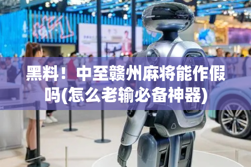 黑料！中至赣州麻将能作假吗(怎么老输必备神器)