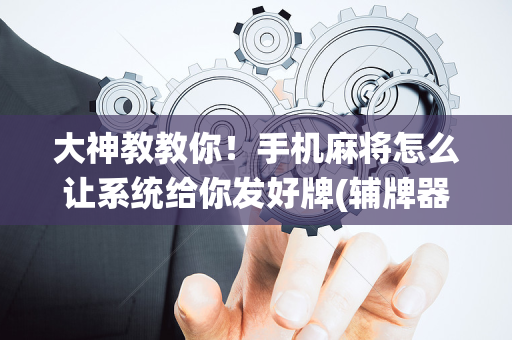 大神教教你！手机麻将怎么让系统给你发好牌(辅牌器购买)