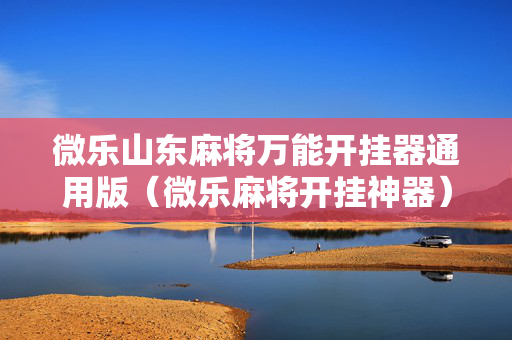 微乐山东麻将万能开挂器通用版（微乐麻将开挂神器）