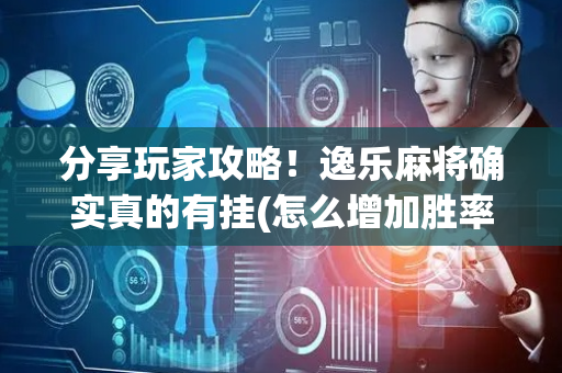 分享玩家攻略！逸乐麻将确实真的有挂(怎么增加胜率)