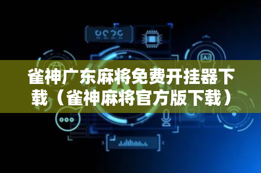 雀神广东麻将免费开挂器下载（雀神麻将官方版下载）