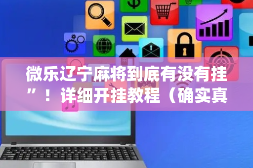 微乐辽宁麻将到底有没有挂”！详细开挂教程（确实真的有挂)-抖音