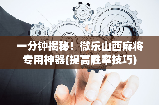 一分钟揭秘！微乐山西麻将专用神器(提高胜率技巧)