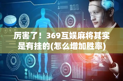 厉害了！369互娱麻将其实是有挂的(怎么增加胜率)