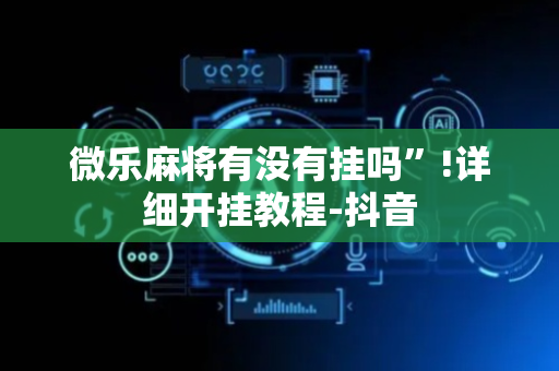 微乐麻将有没有挂吗”!详细开挂教程-抖音