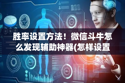 胜率设置方法！微信斗牛怎么发现辅助神器(怎样设置好牌)