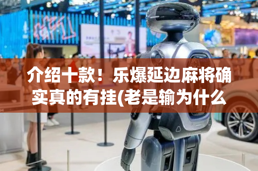 介绍十款！乐爆延边麻将确实真的有挂(老是输为什么)