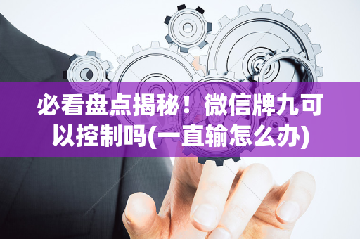 必看盘点揭秘！微信牌九可以控制吗(一直输怎么办)