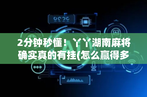 2分钟秒懂！丫丫湖南麻将确实真的有挂(怎么赢得多)