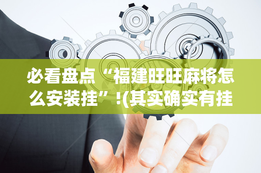 必看盘点“福建旺旺麻将怎么安装挂”!(其实确实有挂)-抖音