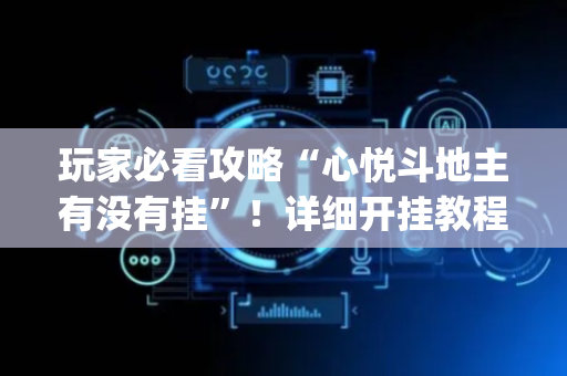 玩家必看攻略“心悦斗地主有没有挂”！详细开挂教程（确实真的有挂)-抖音
