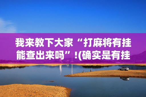 我来教下大家“打麻将有挂能查出来吗”!(确实是有挂)-抖音