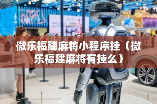 微乐福建麻将小程序挂（微乐福建麻将有挂么）