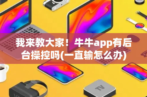 我来教大家！牛牛app有后台操控吗(一直输怎么办)