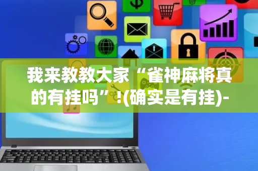 我来教教大家“雀神麻将真的有挂吗”!(确实是有挂)-抖音