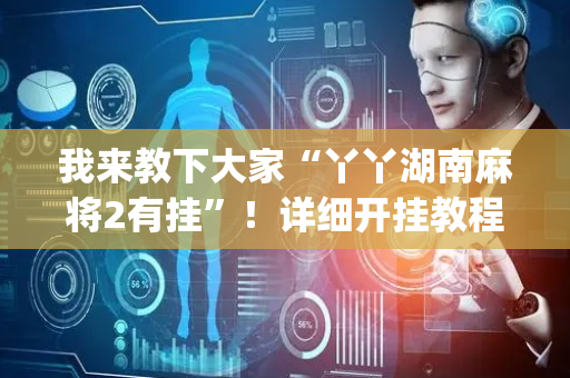 我来教下大家“丫丫湖南麻将2有挂”！详细开挂教程（确实真的有挂)-抖音