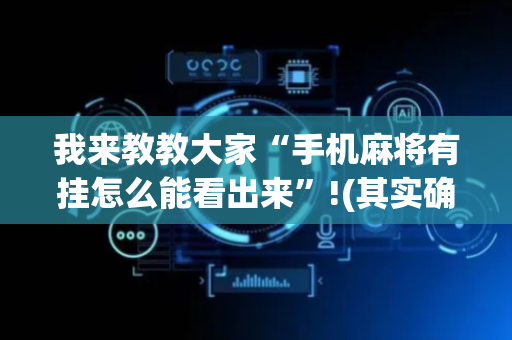 我来教教大家“手机麻将有挂怎么能看出来”!(其实确实有挂)-抖音