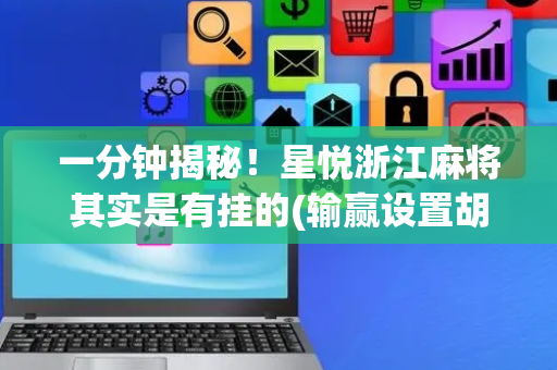 一分钟揭秘！星悦浙江麻将其实是有挂的(输赢设置胡牌规律)