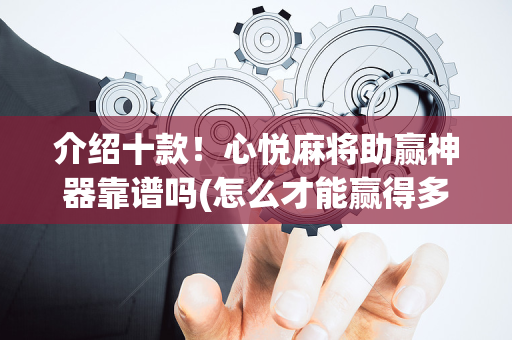 介绍十款！心悦麻将助赢神器靠谱吗(怎么才能赢得多)