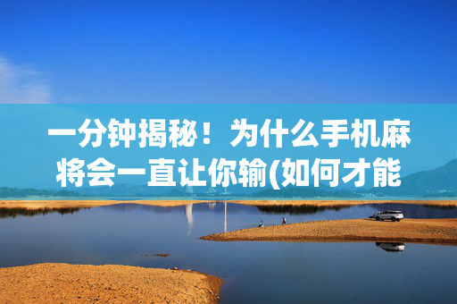 一分钟揭秘！为什么手机麻将会一直让你输(如何才能打赢)